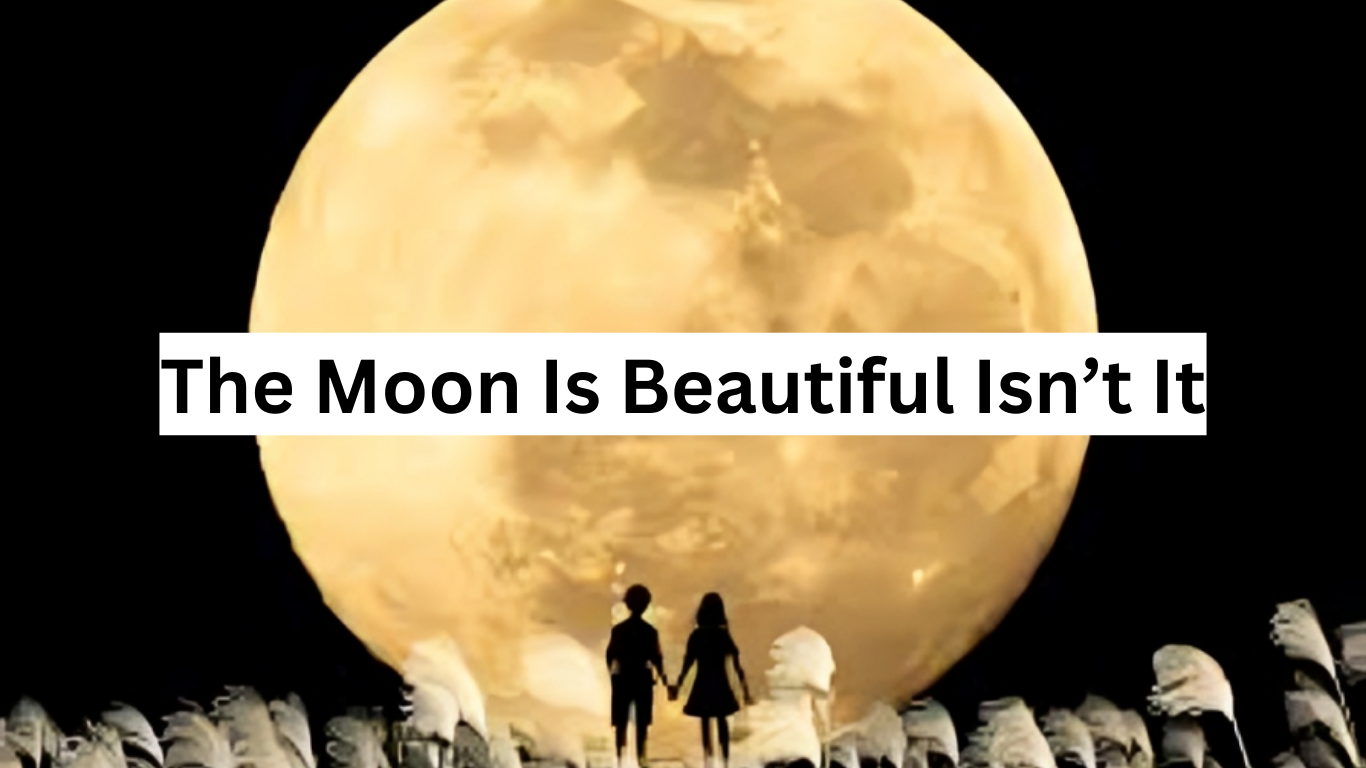 The Moon Is Beautiful Isn’t It